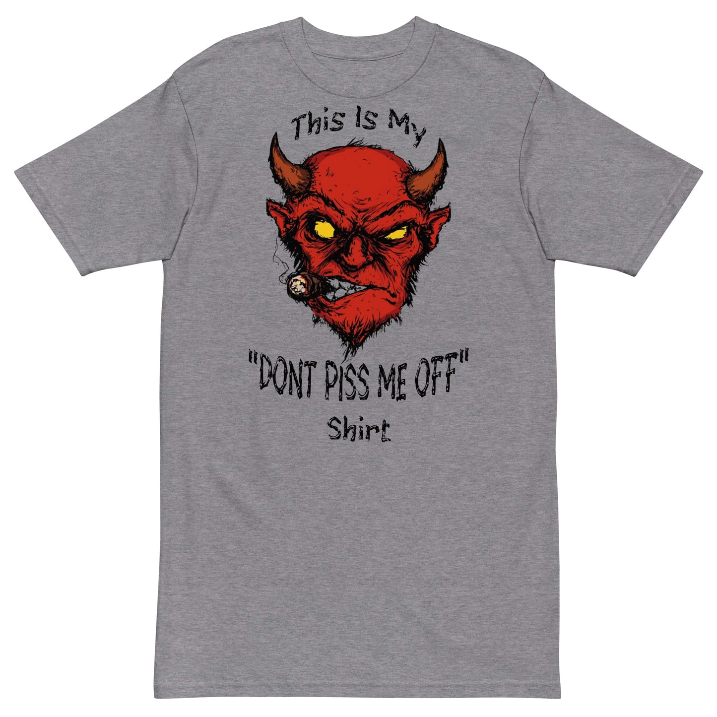 "Don't Piss Me Off Shirt"premium heavyweight tee