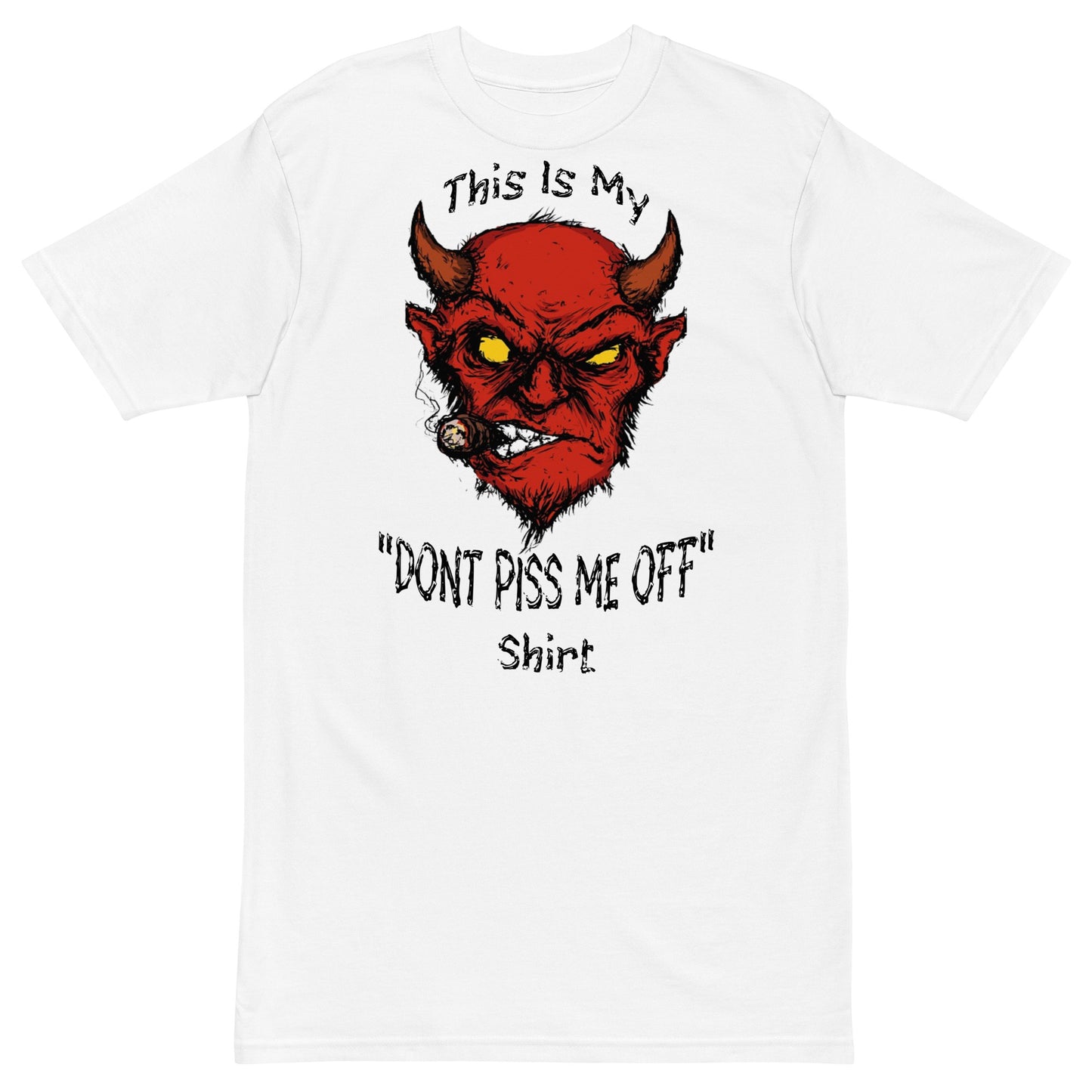 "Don't Piss Me Off Shirt"premium heavyweight tee